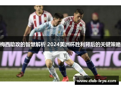 梅西助攻的智慧解析 2024美洲杯胜利背后的关键策略