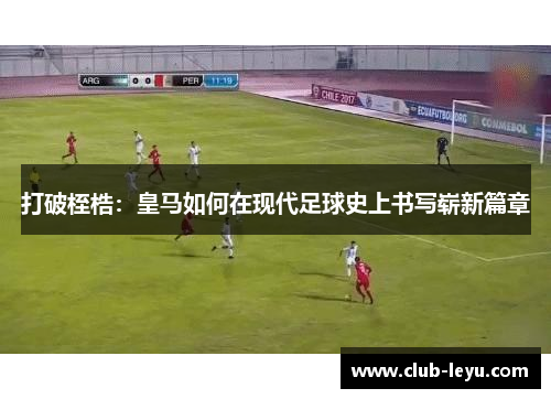 打破桎梏：皇马如何在现代足球史上书写崭新篇章