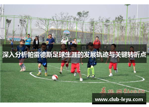 深入分析帕雷德斯足球生涯的发展轨迹与关键转折点