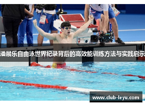 潘展乐自由泳世界纪录背后的高效能训练方法与实践启示