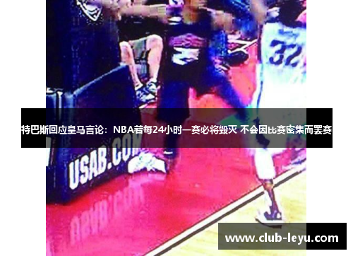 特巴斯回应皇马言论：NBA若每24小时一赛必将毁灭 不会因比赛密集而罢赛