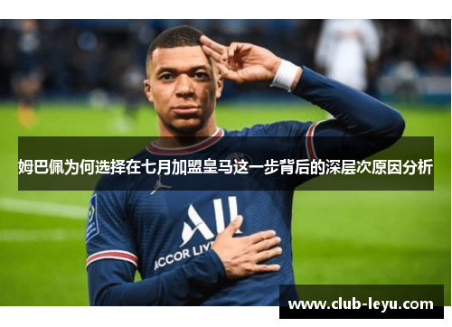 姆巴佩为何选择在七月加盟皇马这一步背后的深层次原因分析