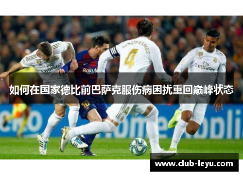 如何在国家德比前巴萨克服伤病困扰重回巅峰状态