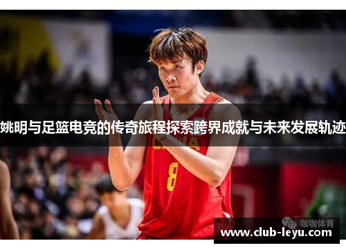 姚明与足篮电竞的传奇旅程探索跨界成就与未来发展轨迹