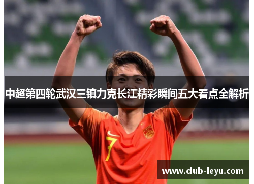 中超第四轮武汉三镇力克长江精彩瞬间五大看点全解析