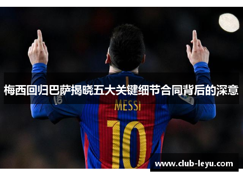 梅西回归巴萨揭晓五大关键细节合同背后的深意