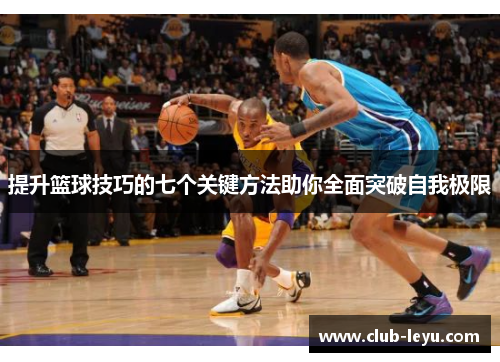 提升篮球技巧的七个关键方法助你全面突破自我极限