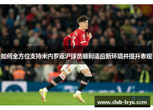 如何全方位支持米内罗返沪球员顺利适应新环境并提升表现
