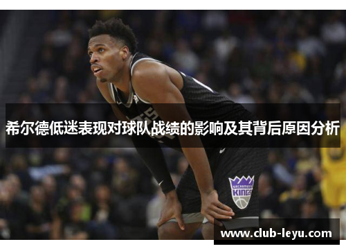 希尔德低迷表现对球队战绩的影响及其背后原因分析