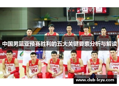 中国男篮亚预赛胜利的五大关键要素分析与解读