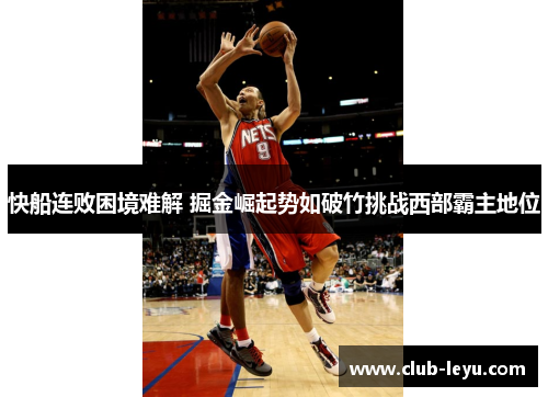 快船连败困境难解 掘金崛起势如破竹挑战西部霸主地位