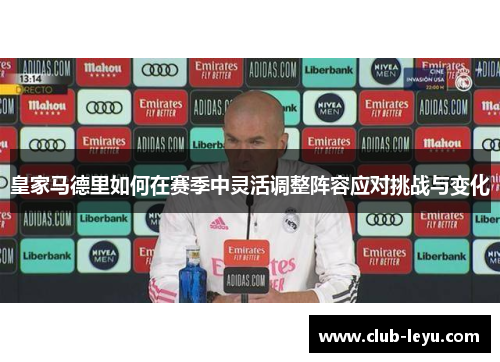 皇家马德里如何在赛季中灵活调整阵容应对挑战与变化