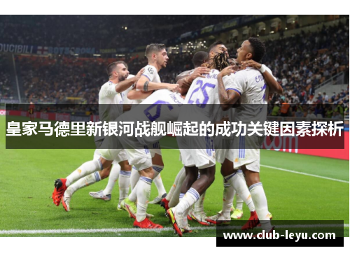 皇家马德里新银河战舰崛起的成功关键因素探析