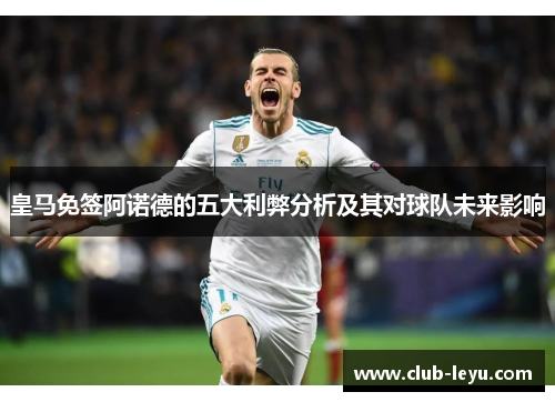 皇马免签阿诺德的五大利弊分析及其对球队未来影响