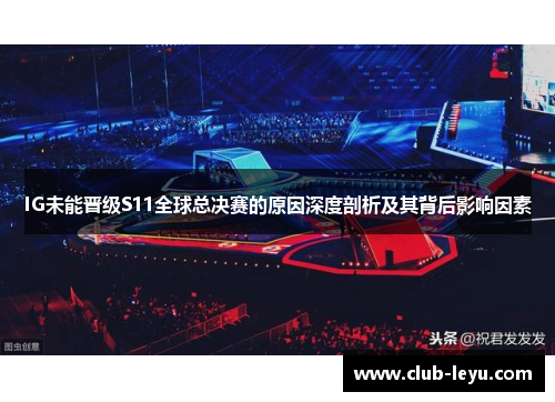 IG未能晋级S11全球总决赛的原因深度剖析及其背后影响因素