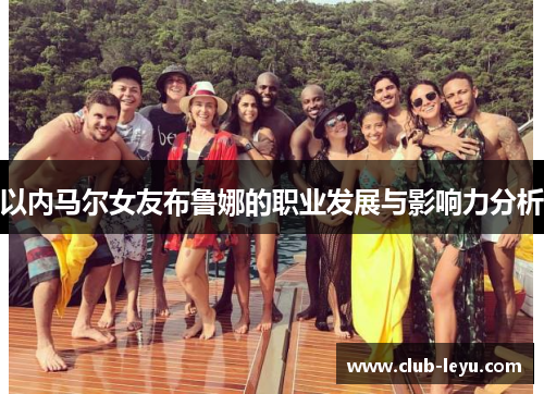 以内马尔女友布鲁娜的职业发展与影响力分析