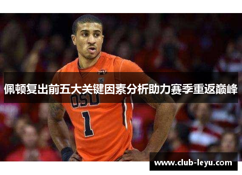 佩顿复出前五大关键因素分析助力赛季重返巅峰