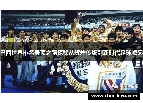 巴西世界排名登顶之路探秘从辉煌传统到新时代足球崛起