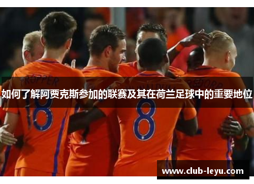 如何了解阿贾克斯参加的联赛及其在荷兰足球中的重要地位