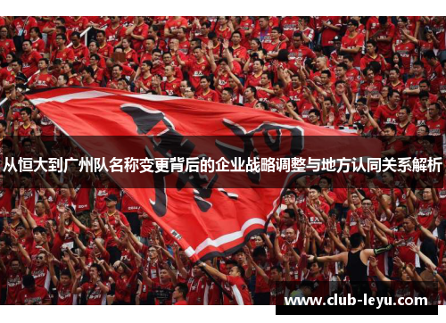 从恒大到广州队名称变更背后的企业战略调整与地方认同关系解析