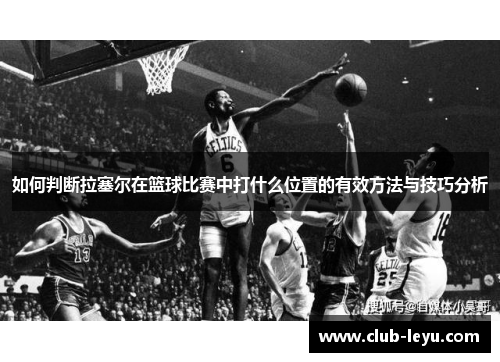 如何判断拉塞尔在篮球比赛中打什么位置的有效方法与技巧分析