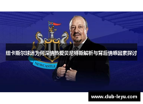 纽卡斯尔球迷为何深情热爱贝尼特斯解析与背后情感因素探讨