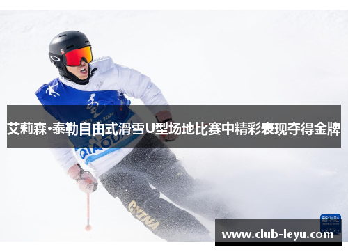 艾莉森·泰勒自由式滑雪U型场地比赛中精彩表现夺得金牌