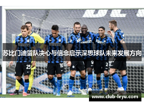 苏比门迪留队决心与信念启示深思球队未来发展方向