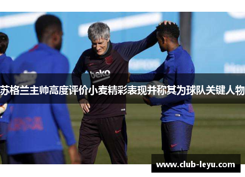 苏格兰主帅高度评价小麦精彩表现并称其为球队关键人物