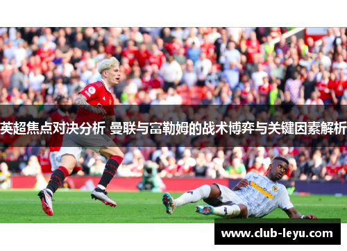 英超焦点对决分析 曼联与富勒姆的战术博弈与关键因素解析
