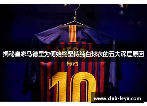 揭秘皇家马德里为何始终坚持纯白球衣的五大深层原因