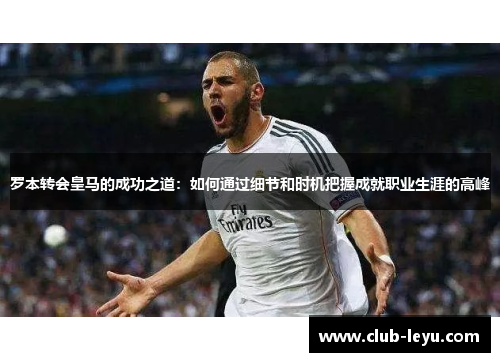 罗本转会皇马的成功之道：如何通过细节和时机把握成就职业生涯的高峰