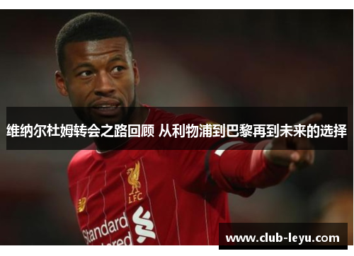 维纳尔杜姆转会之路回顾 从利物浦到巴黎再到未来的选择