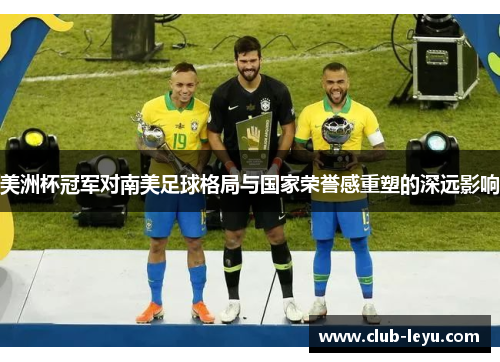 美洲杯冠军对南美足球格局与国家荣誉感重塑的深远影响