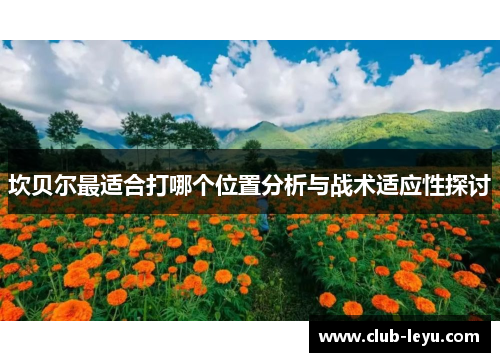 坎贝尔最适合打哪个位置分析与战术适应性探讨 坎贝尔最适合打哪个位置分析与战术适应性探讨