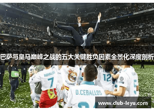巴萨与皇马巅峰之战的五大关键胜负因素全景化深度剖析 巴萨与皇马巅峰之战的五大关键胜负因素全景化深度剖析