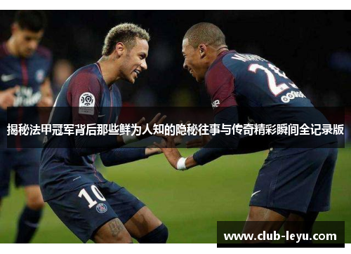 揭秘法甲冠军背后那些鲜为人知的隐秘往事与传奇精彩瞬间全记录版 揭秘法甲冠军背后那些鲜为人知的隐秘往事与传奇精彩瞬间全记录版