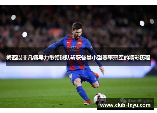 梅西以非凡领导力带领球队斩获各类小型赛事冠军的精彩历程