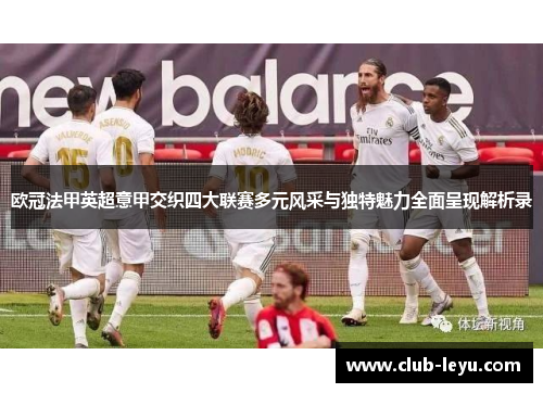 欧冠法甲英超意甲交织四大联赛多元风采与独特魅力全面呈现解析录 欧冠法甲英超意甲交织四大联赛多元风采与独特魅力全面呈现解析录