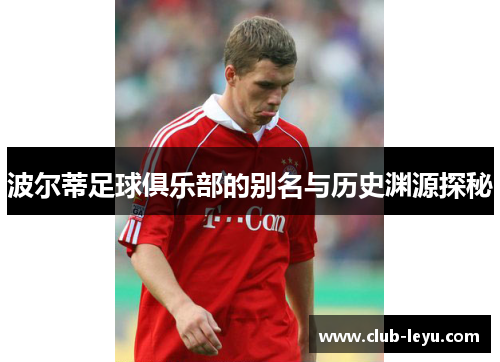 波尔蒂足球俱乐部的别名与历史渊源探秘 波尔蒂足球俱乐部的别名与历史渊源探秘