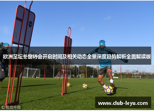 欧洲足坛冬窗转会开启时间及相关动态全景深度趋势解析全面解读版 欧洲足坛冬窗转会开启时间及相关动态全景深度趋势解析全面解读版