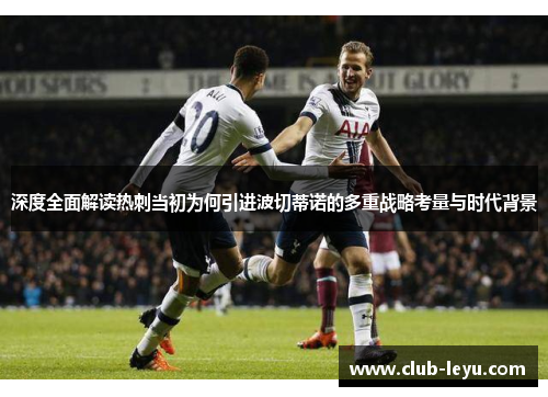 深度全面解读热刺当初为何引进波切蒂诺的多重战略考量与时代背景 深度全面解读热刺当初为何引进波切蒂诺的多重战略考量与时代背景