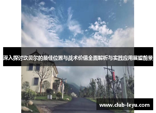 深入探讨坎贝尔的最佳位置与战术价值全面解析与实践应用展望前景 深入探讨坎贝尔的最佳位置与战术价值全面解析与实践应用展望前景