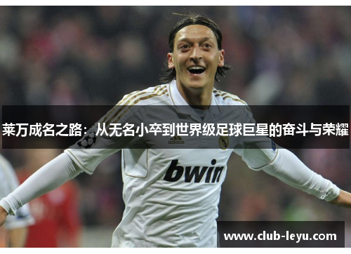 莱万成名之路：从无名小卒到世界级足球巨星的奋斗与荣耀