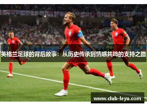 英格兰足球的背后故事：从历史传承到情感共鸣的支持之路
