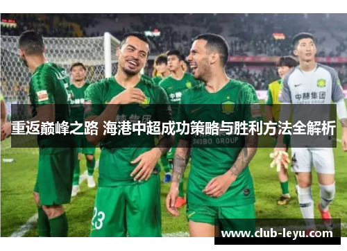 重返巅峰之路 海港中超成功策略与胜利方法全解析 重返巅峰之路 海港中超成功策略与胜利方法全解析