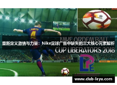 重新定义激情与力量:Nike足球广告中缺失的三大核心元素解析 重新定义激情与力量:Nike足球广告中缺失的三大核心元素解析
