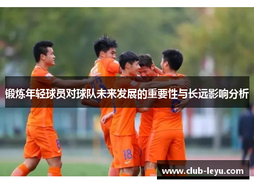 锻炼年轻球员对球队未来发展的重要性与长远影响分析