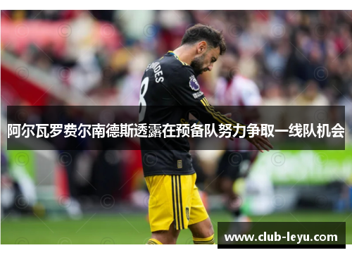 阿尔瓦罗费尔南德斯透露在预备队努力争取一线队机会