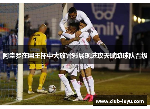 阿圭罗在国王杯中大放异彩展现进攻天赋助球队晋级